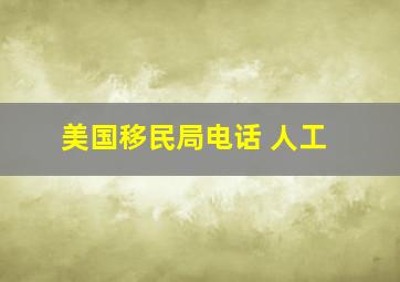 美国移民局电话 人工